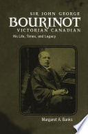 Sir John George Bourinot, Victorian Canadian : his life, times, and legacy / Margaret A. Banks.