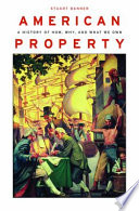 American property : a history of how, why, and what we own / Stuart Banner.