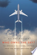 Who owns the sky? : the struggle to control airspace from the Wright brothers on /