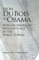 From Du Bois to Obama African American intellectuals in the public forum / Charles Pete Banner-Haley.