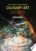 The future of post-human culinary art : towards a new theory of ingredients and techniques / by Peter Baofu.