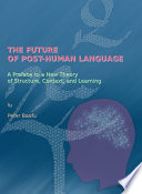 The future of post-human language : a preface to a new theory of structure, context, and learning /