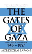 The gates of Gaza : Israel's road to Suez and back, 1955-1957 / Mordechai Bar-On; [tanslated by Ruth Rossing]