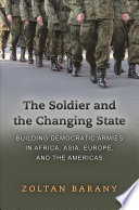 The soldier and the changing state : building democratic armies in Africa, Asia, Europe, and the Americas / Zoltan Barany.