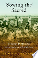 Sowing the sacred : Mexican Pentecostal farmworkers in California / Lloyd Daniel Barba.