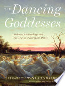 The dancing goddesses : folklore, archaeology, and the origins of European dance /