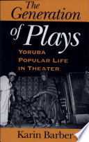 The generation of plays : Yorùbá popular life in theater / Karin Barber.