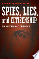 Spies, lies, and citizenship : the hunt forNazi criminals /