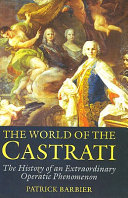 The world of the castrati : the history of an extraordinary operatic phenomenon /