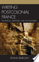 Writing postcolonial France : haunting, literature, and the Maghreb / Fiona Barclay.