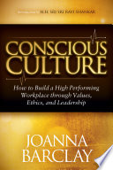 Conscious culture : how to build a high performing workplace through values, ethics, and leadership / Joanna Barclay.