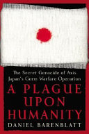 A plague upon humanity : the secret genocide of Axis Japan's germ warfare operation / Daniel Barenblatt.