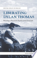 Liberating Dylan Thomas : rescuing a poet from psycho-sexual servitude /