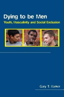 Dying to be men : youth, masculinity and social exclusion / Gary T. Barker.