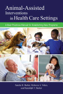 Animal-assisted interventions in health care settings : a best practices manual for establishing new programs / Sandra B. Barker, Rebecca A. Vokes, Randolph T. Barker.