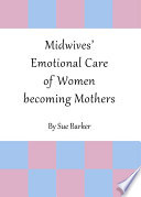 Midwives' emotional care of women becoming mothers by Sue Barker.