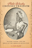 Phillis Wheatley chooses freedom : history, poetry, and the ideals of the American Revolution /