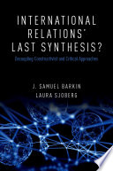 International relations' last synthesis? : decoupling constructivist and critical approaches / J. Samuel Barkin and Laura Sjoberg.