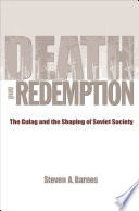 Death and redemption : the Gulag and the shaping of Soviet society /