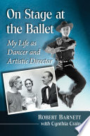 On stage at the ballet : my life as dancer and artistic director / Robert Barnett with Cynthia Crain.
