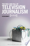 The Rise and Fall of Television Journalism : Just Wires and Lights in a Box?.