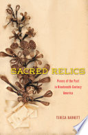 Sacred relics : pieces of the past in nineteenth-century America / Teresa Barnett.