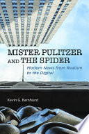 Mister pulitzer and the spider : modern news from realism to the digital / Kevin G. Barnhurst.