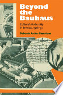 Beyond the Bauhaus : cultural modernity in Breslau, 1918-33 / Deborah Ascher Barnstone.