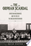 The orphan scandal : Christian missionaries and the rise of the Muslim Brotherhood / Beth Baron.