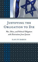 Justifying the obligation to die : war, ethics, and political obligation with illustrations from Zionism / Ilan Zvi Baron.
