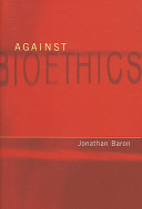 Against bioethics / Jonathan Baron.