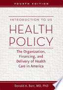 Introduction to US health policy : the organization, financing, and delivery of health care in America / Donald A. Barr, MD, Phd, Department of Pediatrics, Stanford University, Stanford, California.