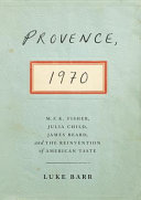 Provence, 1970 : M.F.K. Fisher, Julia Child, James Beard, and the Reinvention of American Taste / Luke Barr.