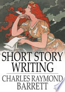 Short story writing : a practical treatise on the art of the short story / Charles Raymond Barrett.