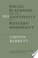 Racial blackness and the discontinuity of Western modernity / Lindon Barrett ; edited by Justin A. Joyce, Dwight A. McBride, and John Carlos Rowe.