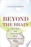 Beyond the brain : how body and environment shape animal and human minds /