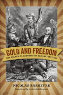 Gold and freedom : the political economy of Reconstruction / Nicolas Barreyre ; translated by Arthur Goldhammer.