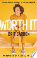 Worth it : overcome your fears and embrace the life you were made for / Brit Barron.
