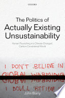 The politics of actually existing unsustainability : human flourishing in a climate-changed, carbon constrained world / John Barry.