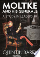 Moltke and his generals : a study in leadership / Quintin Barry.