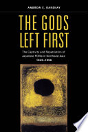 The gods left first : imperial collapse and the repatriation of Japanese from northeast Asia, 1945-56 / Andrew E. Barshay.