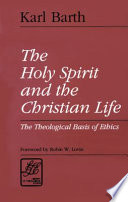 The Holy Spirit and the Christian life : the theological basis of ethics / by Karl Barth ; translated by R. Birch Hoyle ; with a foreword by Robin W. Lovin.