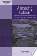 Alienating labour : workers on the road from socialism to capitalism in East Germany and Hungary / Eszter Bartha.