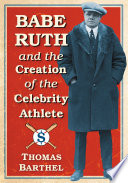 Babe Ruth and the creation of the celebrity athlete /