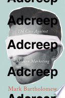 Adcreep : the case against modern marketing / Mark Bartholomew.