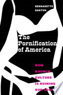 The pornification of America : how raunch culture is ruining our society / Bernadette Barton.