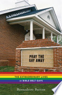 Pray the gay away : the extraordinary lives of Bible belt gays / Bernadette Barton.
