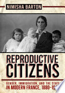 Reproductive citizens : gender, immigration, and the state in modern France, 1880-1945 / Nimisha Barton.