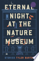 Eternal night at the nature museum : stories / Tyler Barton.