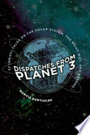 Dispatches from planet 3 : thirty-two (brief) tales on the solar system, the milky way, and beyond / Marcia Bartusiak.